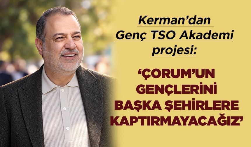 Kerman: Çorum’un gençlerini başka şehirlere kaptırmayacağız