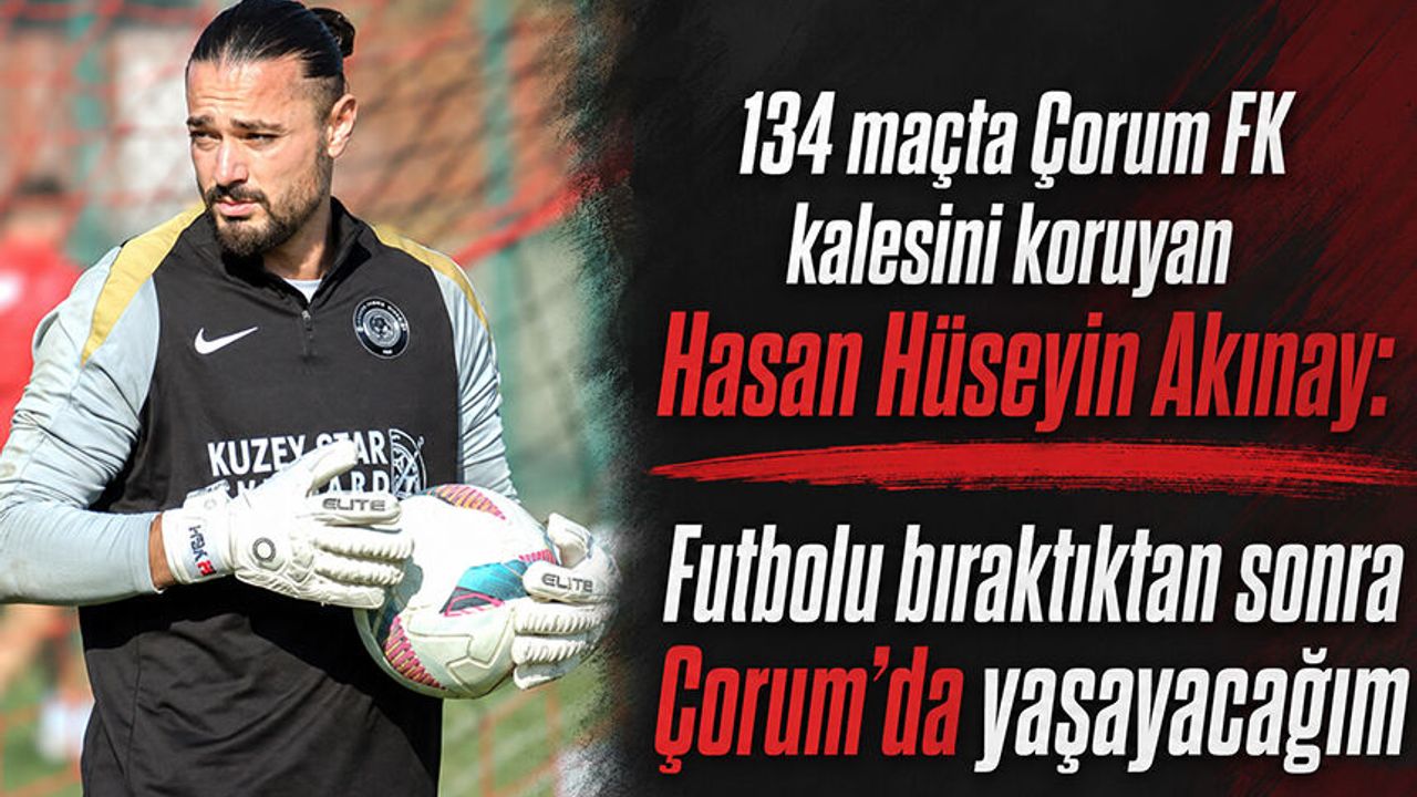 ‘Futbolu bıraktıktan sonra Çorum’da yaşayacağım’