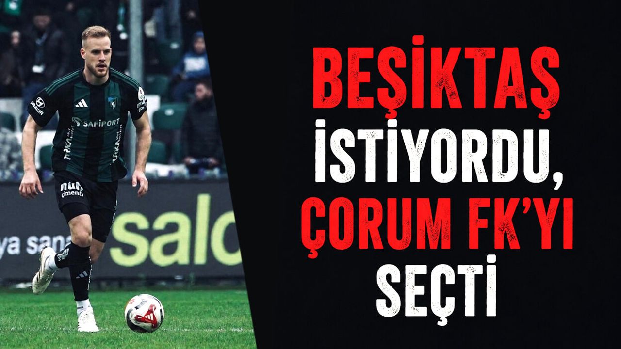 Beşiktaş istiyordu, Çorum FK'yı seçti