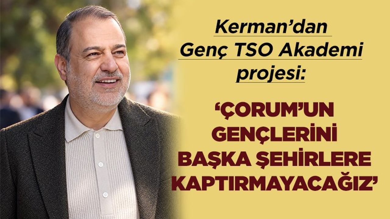 Kerman: Çorum’un gençlerini başka şehirlere kaptırmayacağız