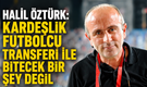 'Kardeşlik futbolcu transferi ile bitecek bir şey değil'