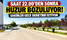 Saat 22.00’den sonra huzur bozuluyor: Sakinler gece denetimi istiyor