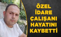 Özel İdare çalışanı hayatını kaybetti