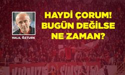 Haydi Çorum bugün değilse ne zaman?