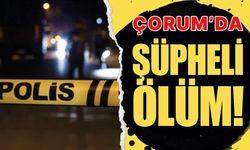 Çorum’da şüpheli ölüm!
