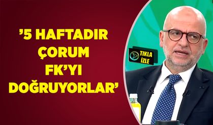 '5 haftadır Çorum FK’yı doğruyorlar'