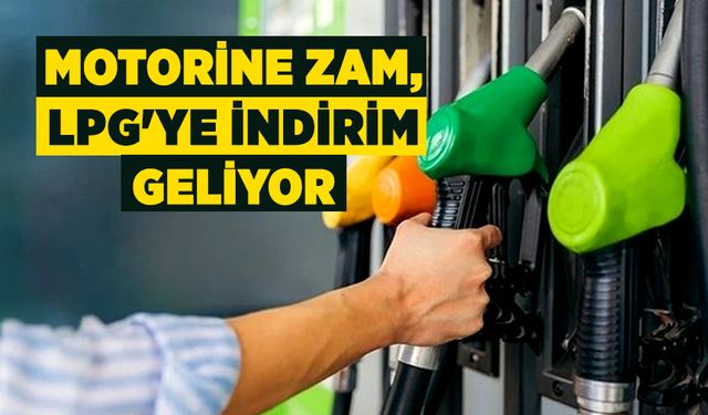 Motorine zam, LPG'ye indirim geliyor