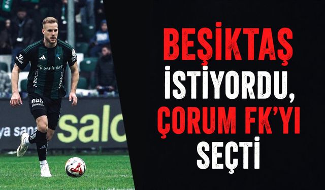 Beşiktaş istiyordu, Çorum FK'yı seçti