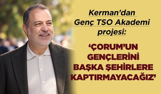 Kerman: Çorum’un gençlerini başka şehirlere kaptırmayacağız