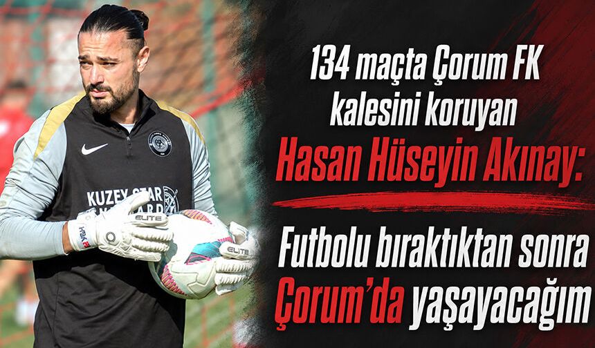 ‘Futbolu bıraktıktan sonra Çorum’da yaşayacağım’