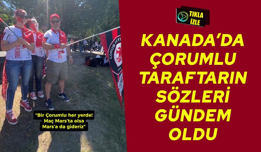 Kanada’da Çorumlu taraftarın sözleri gündem oldu