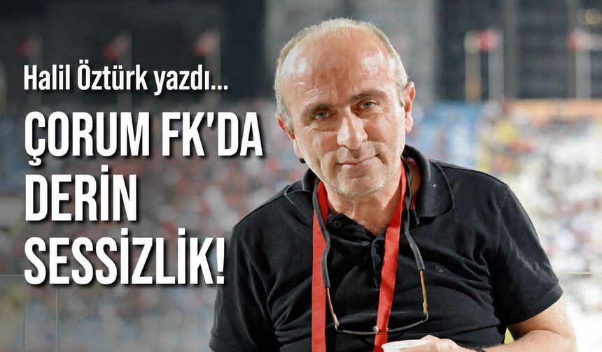 Çorum FK'da derin sessizlik!